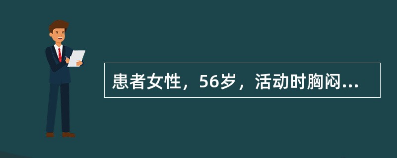 患者女性，56岁，活动时胸闷、胸痛3年余，加重2小时入院。查体：BP144／82