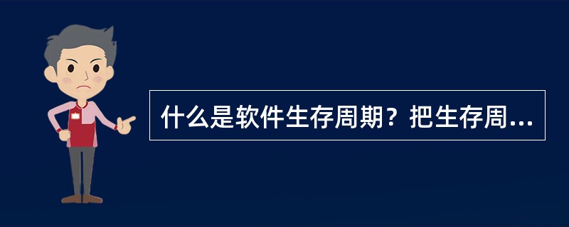 什么是软件生存周期？把生存周期划分为阶段的目的是什么？