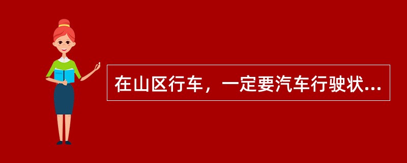 在山区行车，一定要汽车行驶状况和路况，及时的调整，保证行车安全。