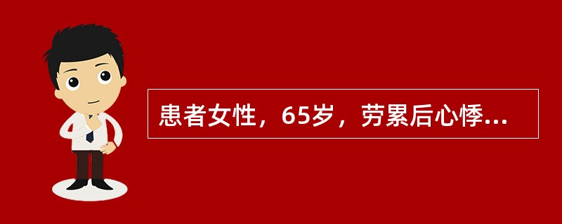 患者女性，65岁，劳累后心悸、气短、食欲减退、水肿5年，加重2周。查体：血压12