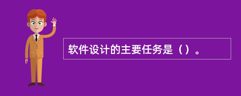 软件设计的主要任务是（）。