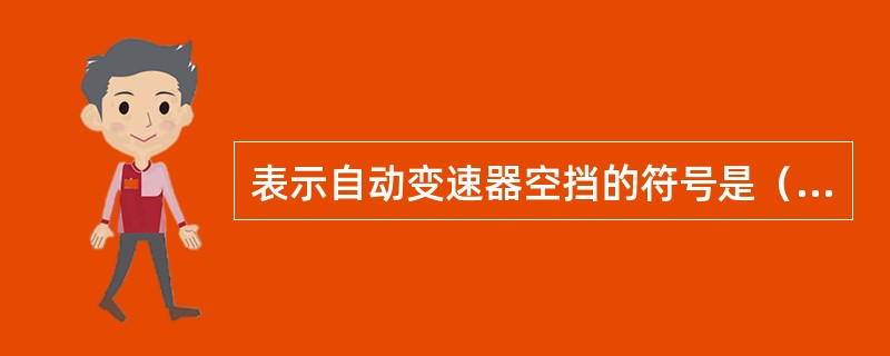 表示自动变速器空挡的符号是（）。