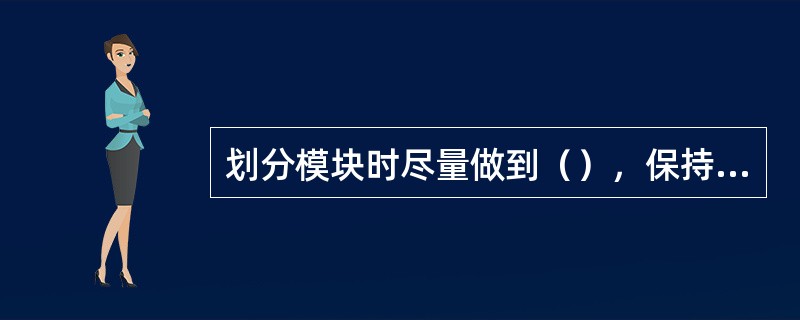 划分模块时尽量做到（），保持模块的独立性，尽量使用公共模块。