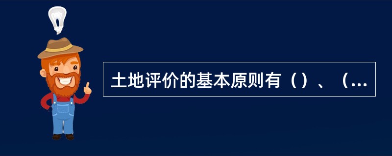 土地评价的基本原则有（）、（）和比较的原则。