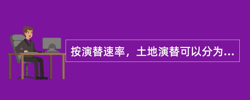 按演替速率，土地演替可以分为（）演替和（）演替。