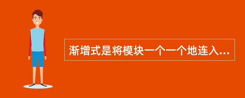 渐增式是将模块一个一个地连入系统，每连入一个模块（）。