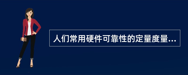 人们常用硬件可靠性的定量度量方法来度量软件的可靠性和可用性，常用的度量软件可靠性