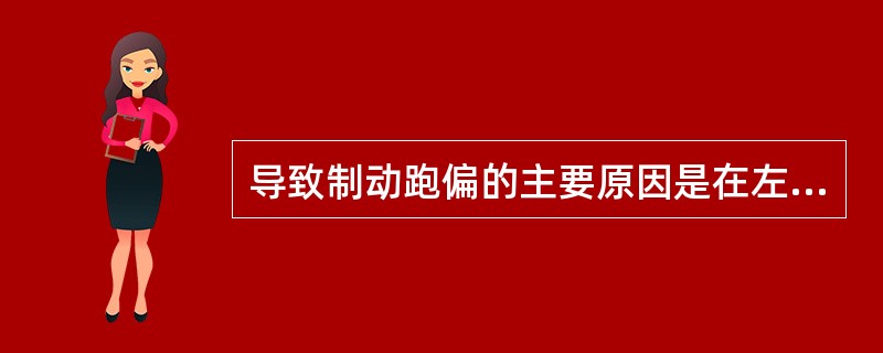 导致制动跑偏的主要原因是在左右两侧轮的不等。但左右两侧轮（）和（）不一，也会造成