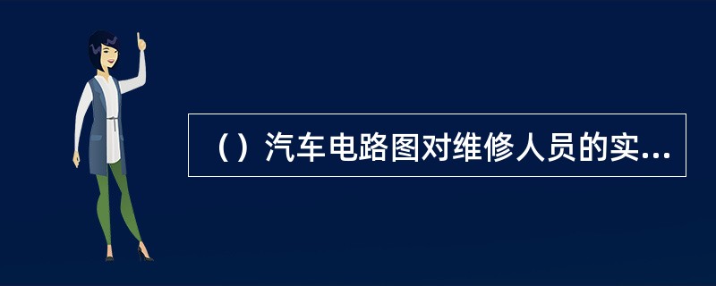 （）汽车电路图对维修人员的实用性较差。