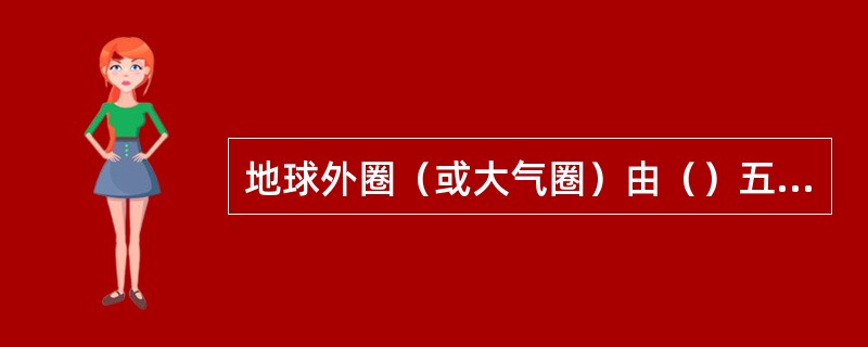 地球外圈（或大气圈）由（）五部分组成。