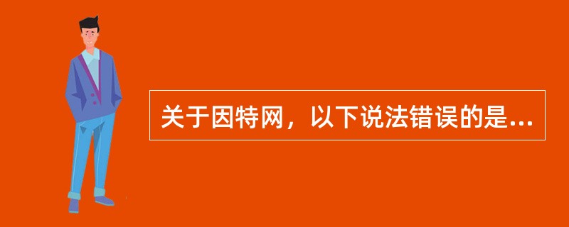 关于因特网，以下说法错误的是（）。