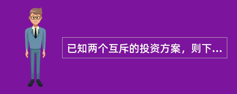 已知两个互斥的投资方案，则下面结论正确的有（）。