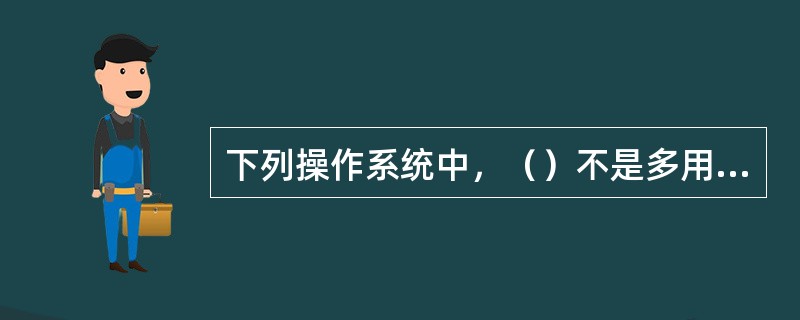 下列操作系统中，（）不是多用户操作系统。