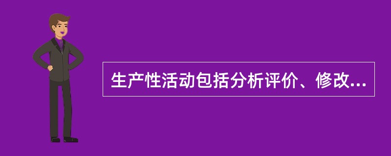 生产性活动包括分析评价、修改设计、编写程序代码和设计约束。（）