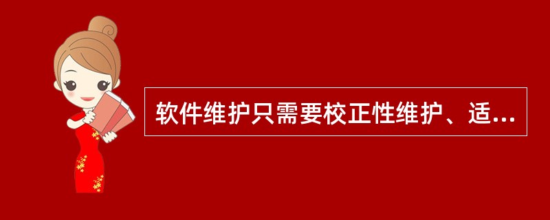 软件维护只需要校正性维护、适应性维护和完善性维护。（）