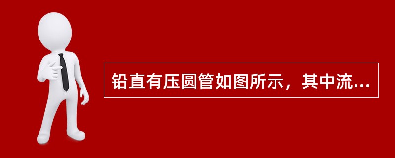 铅直有压圆管如图所示，其中流动的流体密度ρ=800kg/m3，上、下游两