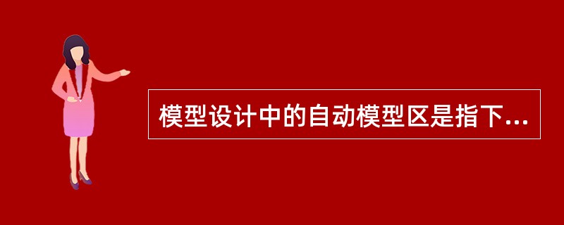 模型设计中的自动模型区是指下述的哪种区域？（）