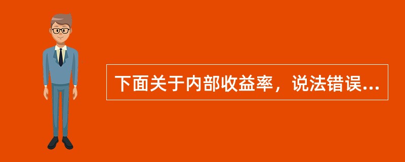 下面关于内部收益率，说法错误的是（）。