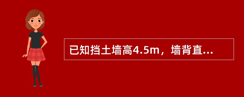 已知挡土墙高4.5m，墙背直立、光滑，墙后填土为砂土并与墙顶齐平，c=0，φ=3