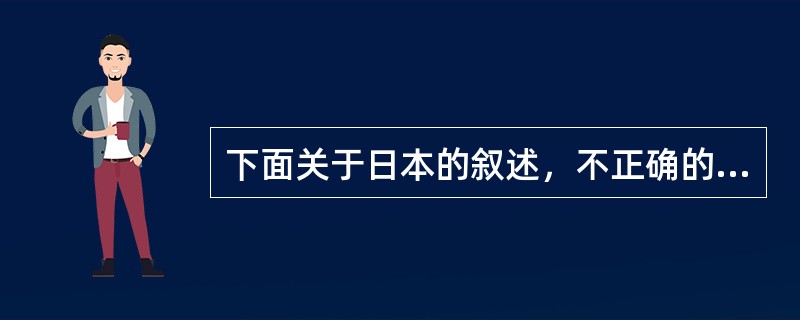 下面关于日本的叙述，不正确的是（）