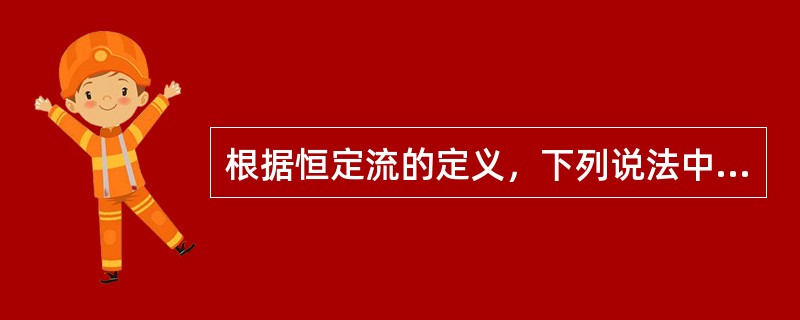 根据恒定流的定义，下列说法中正确的是：（）