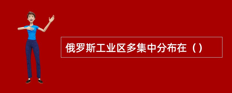 俄罗斯工业区多集中分布在（）