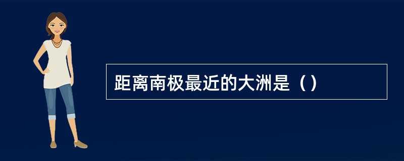 距离南极最近的大洲是（）