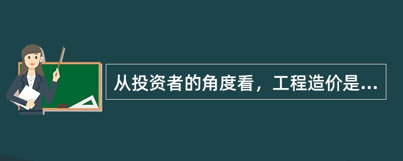 从投资者的角度看，工程造价是指（）。