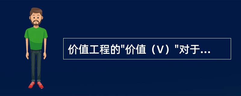 价值工程的"价值（V）"对于产品来说，可以表示为V=F/C，F指产品的功能，而C