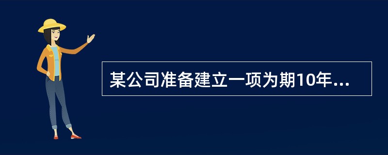 某公司准备建立一项为期10年的奖励基金，用于奖励有突出贡献的员工，每年计划颁发1