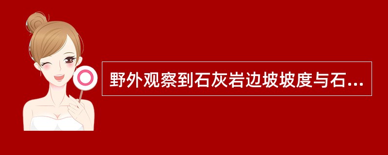 野外观察到石灰岩边坡坡度与石灰岩齿形结构面起伏角有一定的关系，起伏角大的结构面其