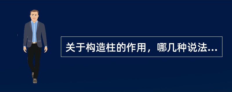 关于构造柱的作用，哪几种说法是正确的？（）Ⅰ.提高砌体房屋的抗剪强度Ⅱ.构造柱对