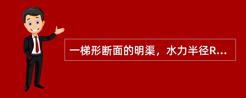 一梯形断面的明渠，水力半径R=0.8m，底坡i=0.0006，粗糙系数n=0.0