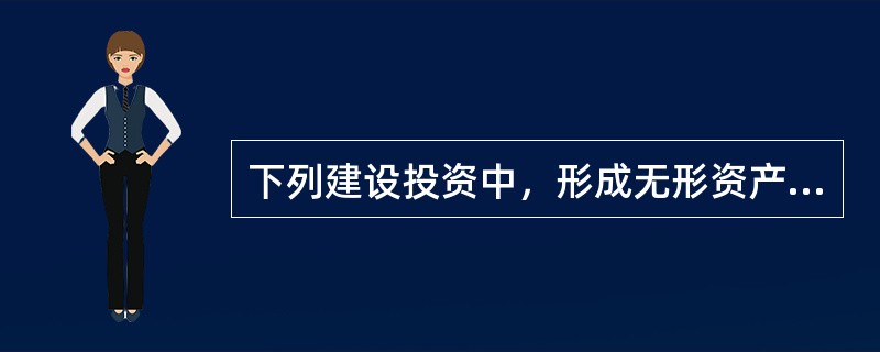 下列建设投资中，形成无形资产的是()。