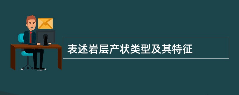 表述岩层产状类型及其特征