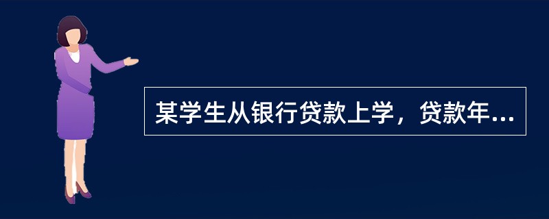 某学生从银行贷款上学，贷款年利率5%，上学期限3年，与银行约定从毕业工作的第1年