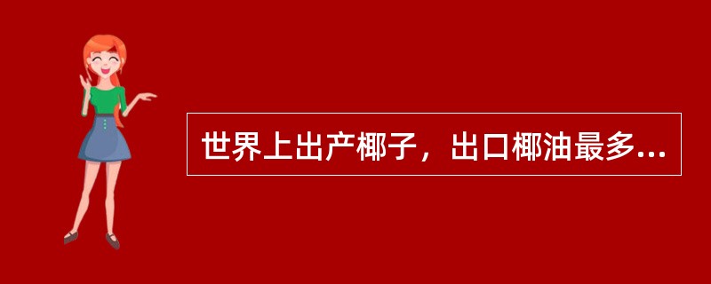 世界上出产椰子，出口椰油最多的国家是（）