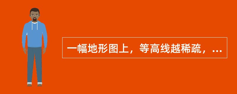 一幅地形图上，等高线越稀疏，表示地貌的状态是：（）