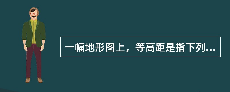 一幅地形图上，等高距是指下列中哪种数值相等？（）