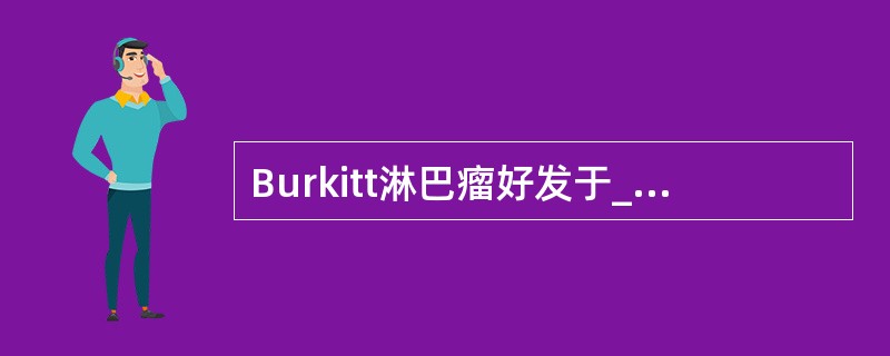 Burkitt淋巴瘤好发于______、______、______和______