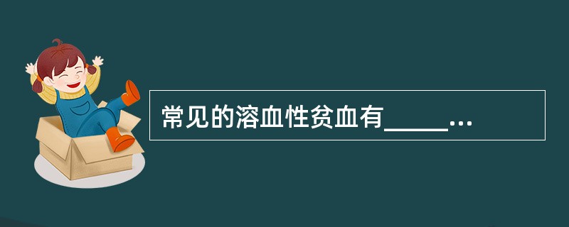 常见的溶血性贫血有______、______，其中前者的临床主要表现为_____