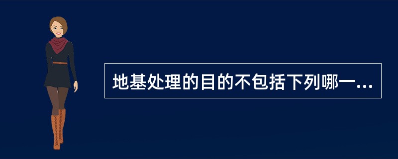 地基处理的目的不包括下列哪一项？（）