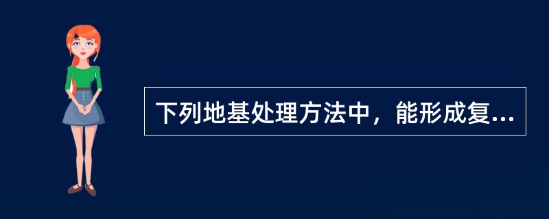 下列地基处理方法中，能形成复合地基的处理方法的是哪一种？（）