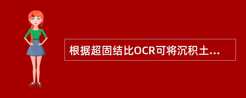 根据超固结比OCR可将沉积土层分类，当OCR<1时，土层属于：（）