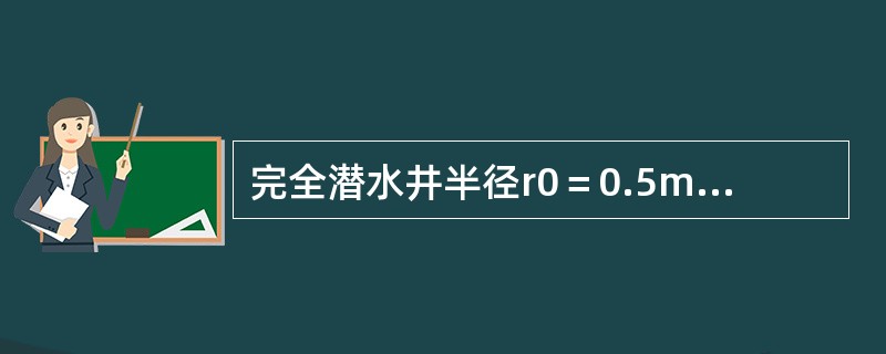 完全潜水井半径r0＝0.5m，含水层厚度H＝11m，土的渗透系数为2m／h，抽水