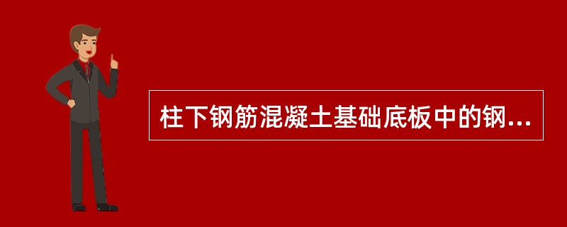 柱下钢筋混凝土基础底板中的钢筋如何布置？（）