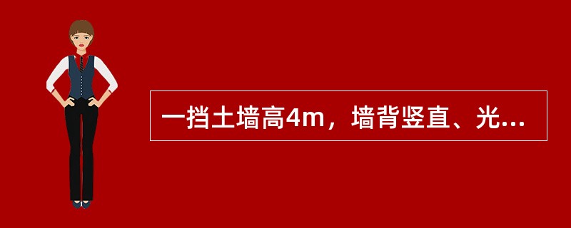 一挡土墙高4m，墙背竖直、光滑，墙后填土面水平，填土为均质，c=10kPa，=2