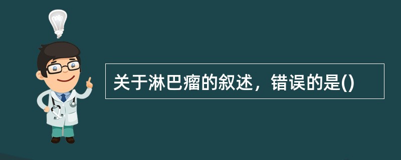 关于淋巴瘤的叙述，错误的是()