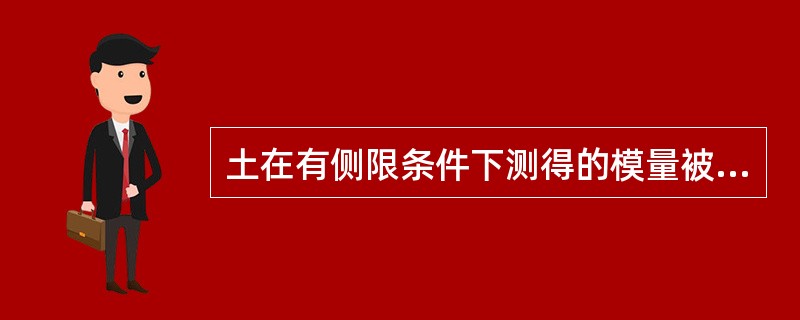 土在有侧限条件下测得的模量被称为：（）