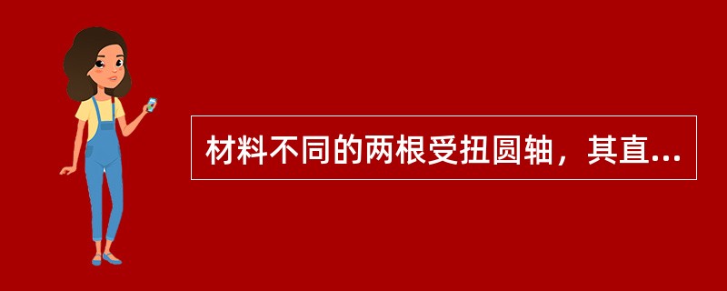 材料不同的两根受扭圆轴，其直径和长度均相同，在扭矩相同的情况下，它们的最大切应力